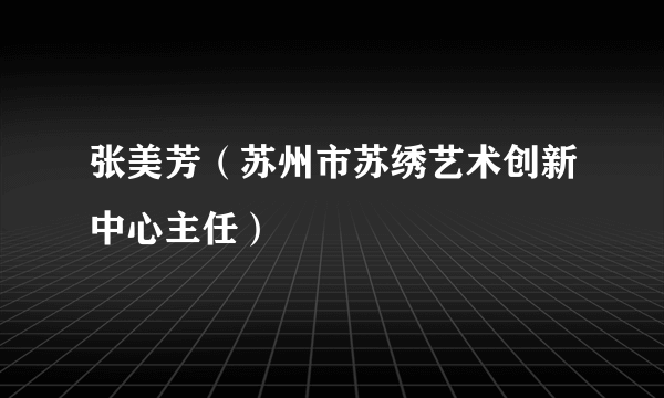 张美芳（苏州市苏绣艺术创新中心主任）