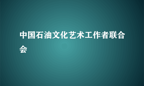 中国石油文化艺术工作者联合会