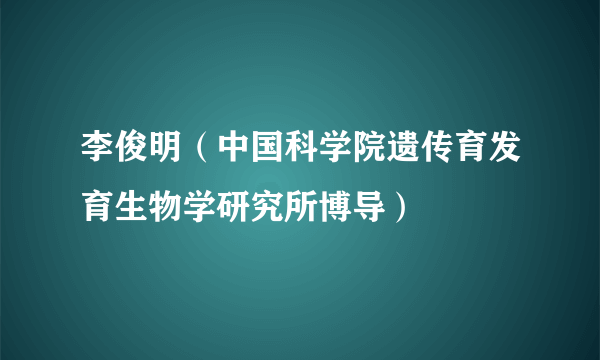 李俊明（中国科学院遗传育发育生物学研究所博导）