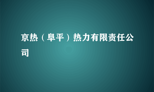 京热（阜平）热力有限责任公司