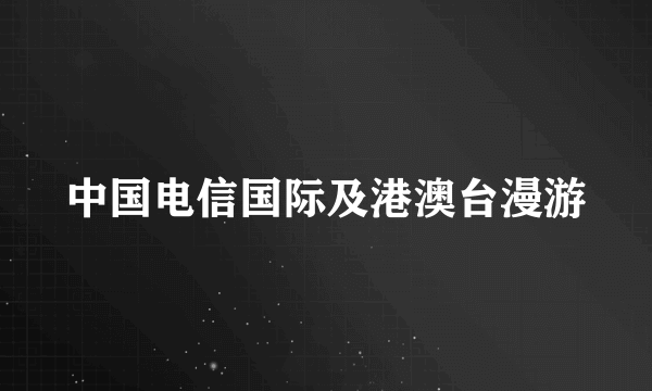 中国电信国际及港澳台漫游