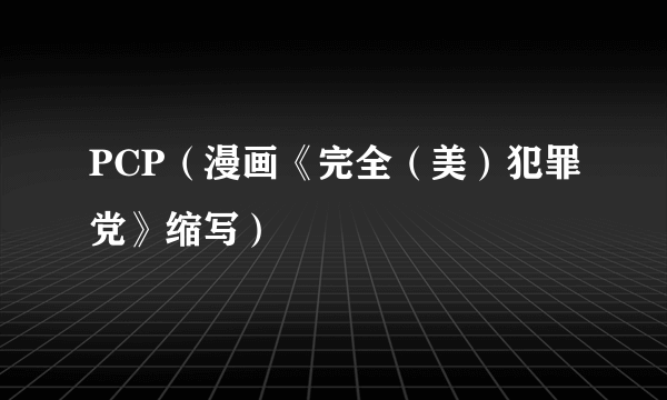 PCP（漫画《完全（美）犯罪党》缩写）