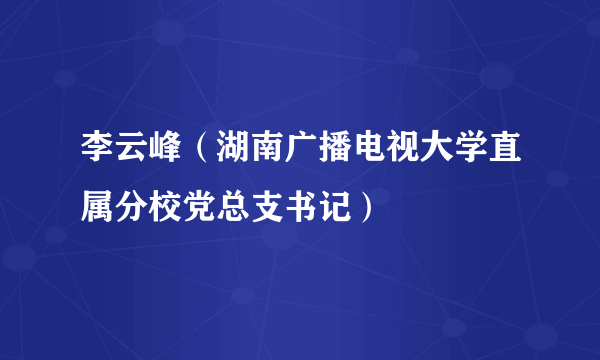 李云峰（湖南广播电视大学直属分校党总支书记）