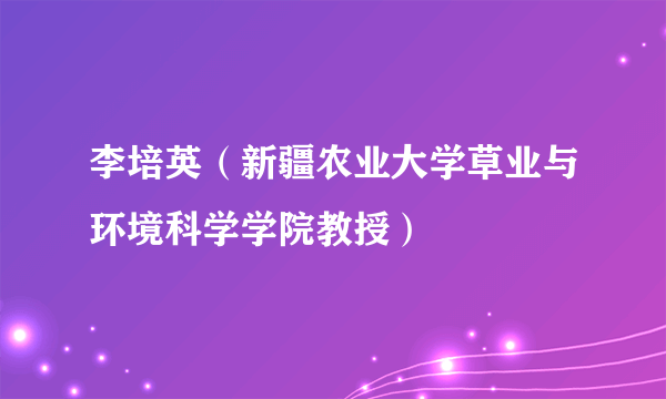 李培英（新疆农业大学草业与环境科学学院教授）