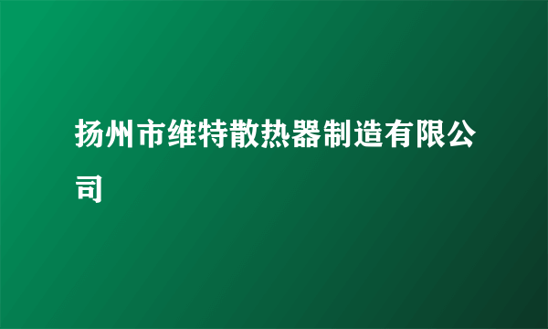 扬州市维特散热器制造有限公司