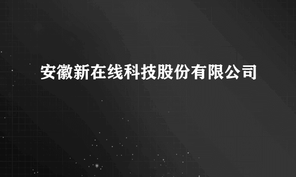 安徽新在线科技股份有限公司