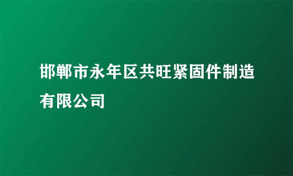 邯郸市永年区共旺紧固件制造有限公司