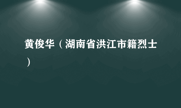 黄俊华（湖南省洪江市籍烈士）