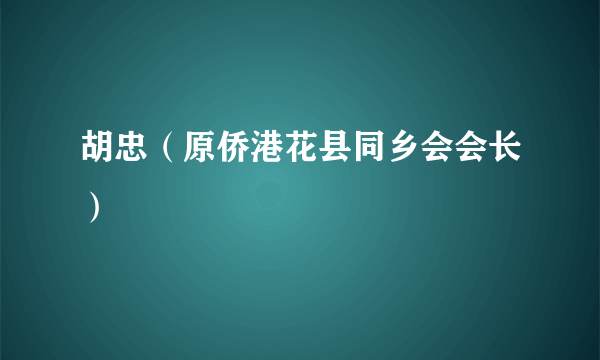 胡忠（原侨港花县同乡会会长）