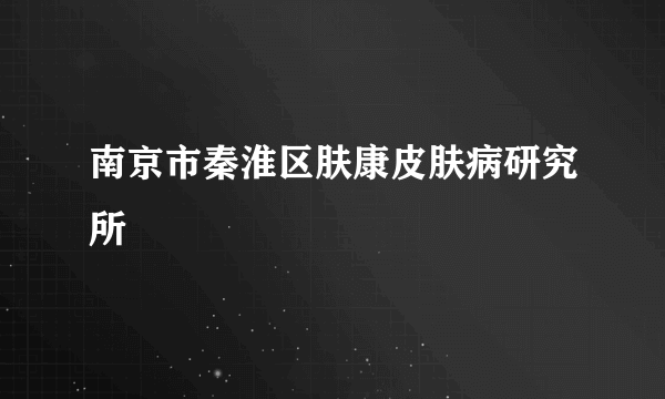 南京市秦淮区肤康皮肤病研究所