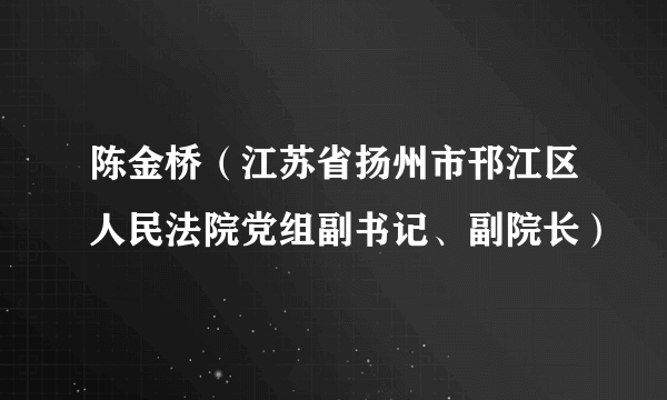 陈金桥（江苏省扬州市邗江区人民法院党组副书记、副院长）