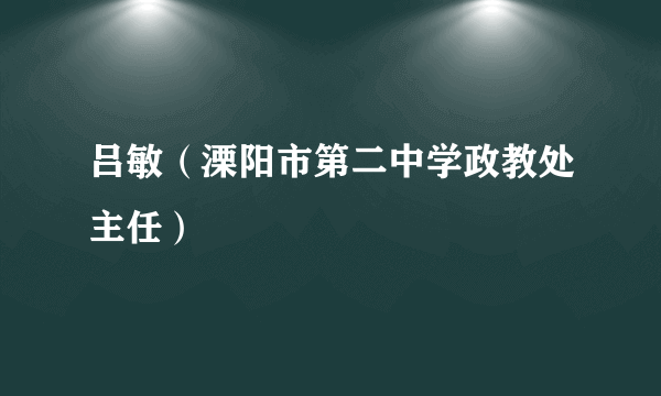 吕敏（溧阳市第二中学政教处主任）