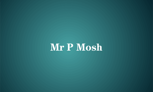 Mr P Mosh