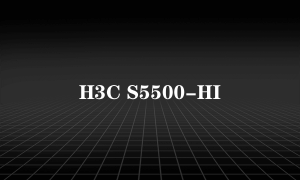 H3C S5500-HI