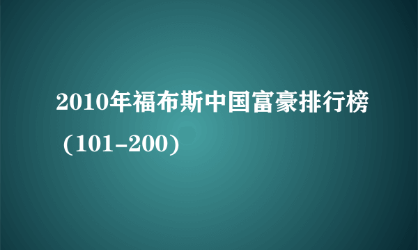 2010年福布斯中国富豪排行榜 (101-200)