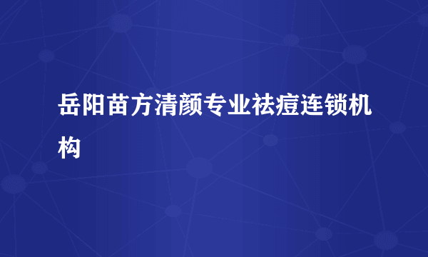 岳阳苗方清颜专业祛痘连锁机构