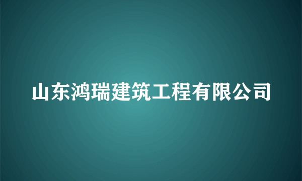 山东鸿瑞建筑工程有限公司