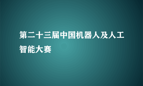 第二十三届中国机器人及人工智能大赛