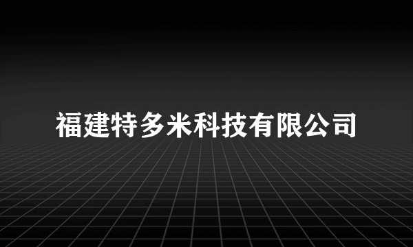 福建特多米科技有限公司