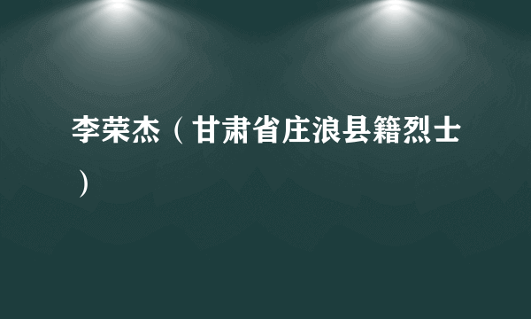 李荣杰（甘肃省庄浪县籍烈士）