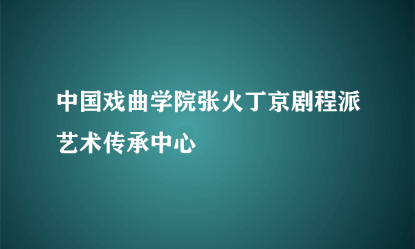 中国戏曲学院张火丁京剧程派艺术传承中心