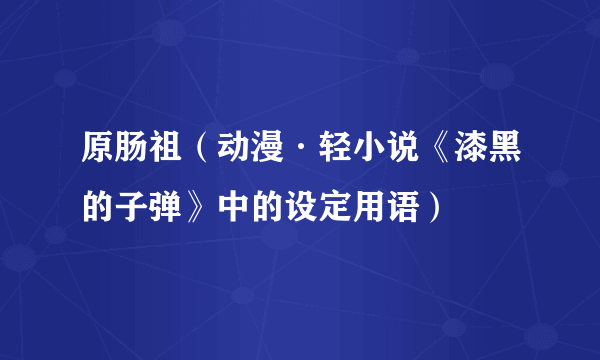 原肠祖（动漫·轻小说《漆黑的子弹》中的设定用语）