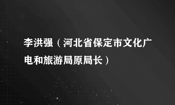 李洪强（河北省保定市文化广电和旅游局原局长）