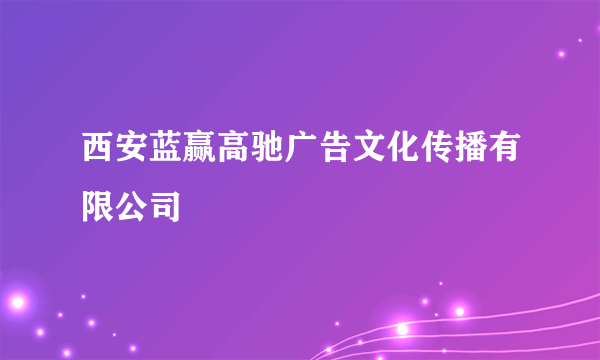 西安蓝赢高驰广告文化传播有限公司