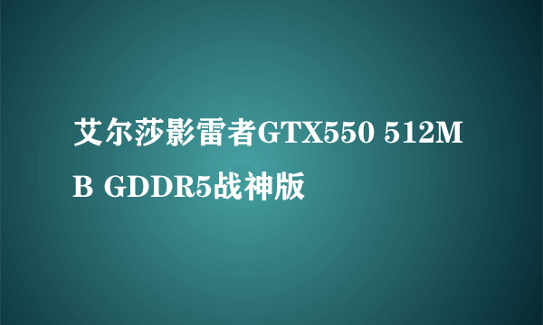 艾尔莎影雷者GTX550 512MB GDDR5战神版