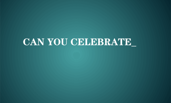 CAN YOU CELEBRATE_