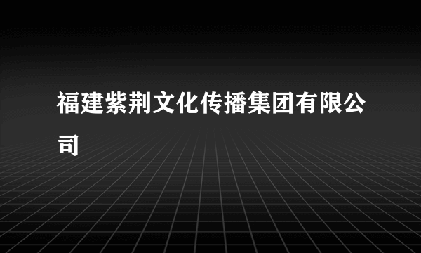 福建紫荆文化传播集团有限公司