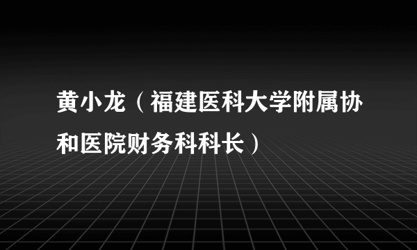 黄小龙（福建医科大学附属协和医院财务科科长）