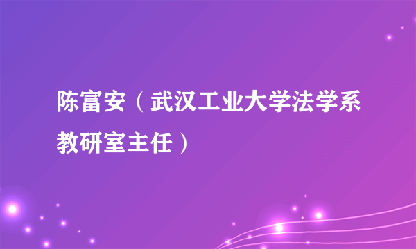 陈富安（武汉工业大学法学系教研室主任）