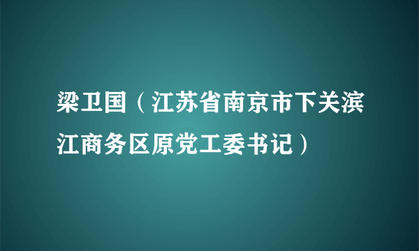 梁卫国（江苏省南京市下关滨江商务区原党工委书记）