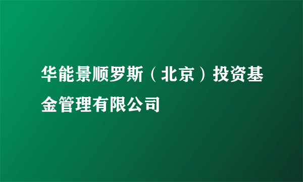 华能景顺罗斯（北京）投资基金管理有限公司