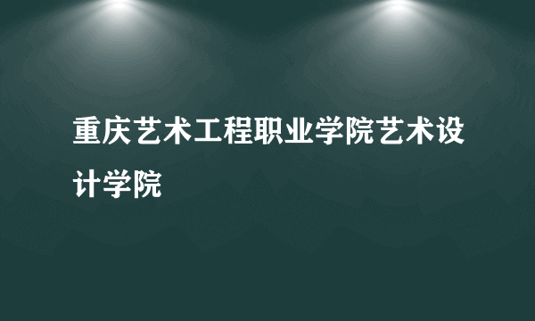 重庆艺术工程职业学院艺术设计学院