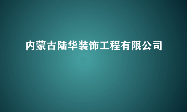 内蒙古陆华装饰工程有限公司