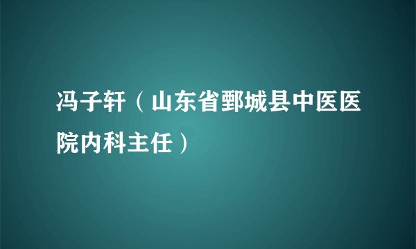 冯子轩（山东省鄄城县中医医院内科主任）