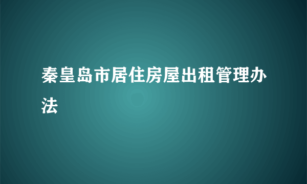 秦皇岛市居住房屋出租管理办法