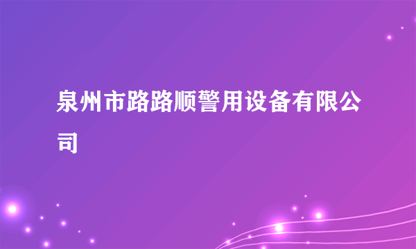 泉州市路路顺警用设备有限公司