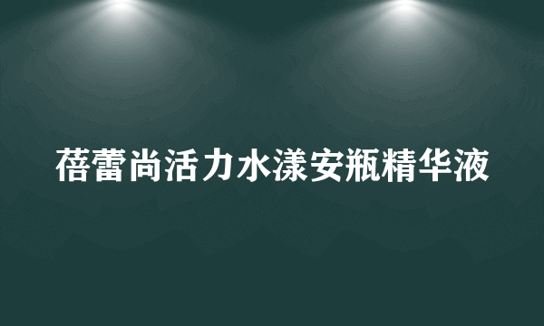 蓓蕾尚活力水漾安瓶精华液