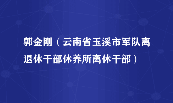 郭金刚（云南省玉溪市军队离退休干部休养所离休干部）