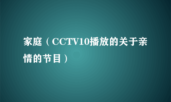 家庭（CCTV10播放的关于亲情的节目）