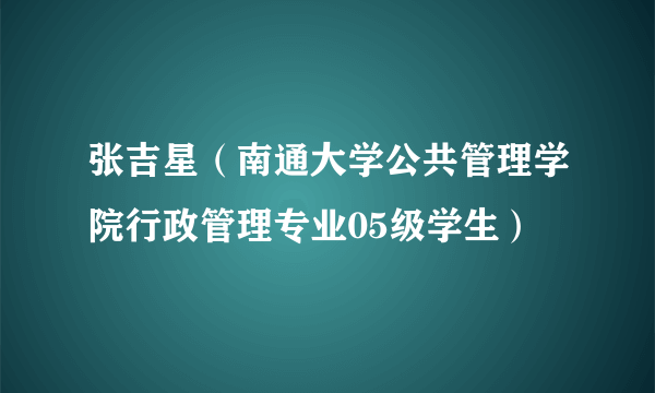 张吉星（南通大学公共管理学院行政管理专业05级学生）