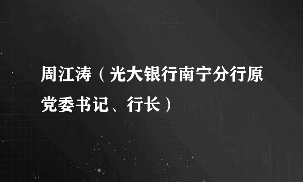 周江涛（光大银行南宁分行原党委书记、行长）