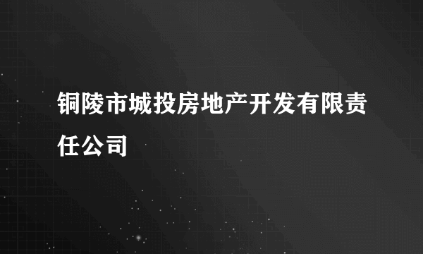 铜陵市城投房地产开发有限责任公司