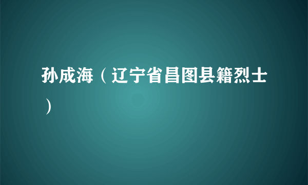 孙成海（辽宁省昌图县籍烈士）