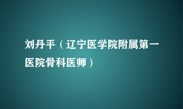 刘丹平（辽宁医学院附属第一医院骨科医师）