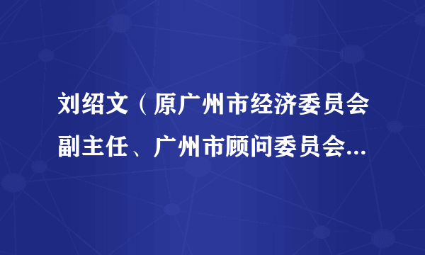 刘绍文（原广州市经济委员会副主任、广州市顾问委员会委员离休干部）