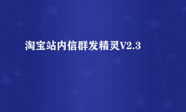 淘宝站内信群发精灵V2.3